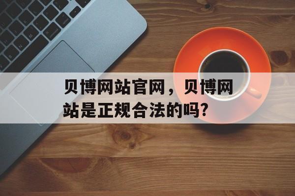 贝博网站官网，贝博网站是正规合法的吗?