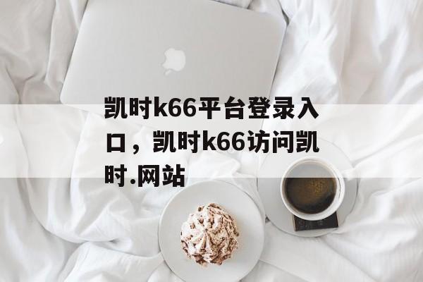 凯时k66平台登录入口，凯时k66访问凯时.网站