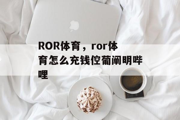 ROR体育，ror体育怎么充钱倥葡阐明哔哩