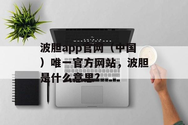 波胆app官网（中国）唯一官方网站，波胆是什么意思?